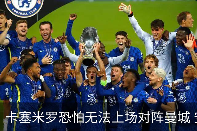 卡塞米罗恐怕无法上场对阵曼城 安帅两套方案应对