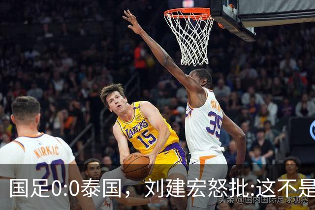 国足0:0泰国，刘建宏怒批:这不是友谊赛，是“比烂”大赛