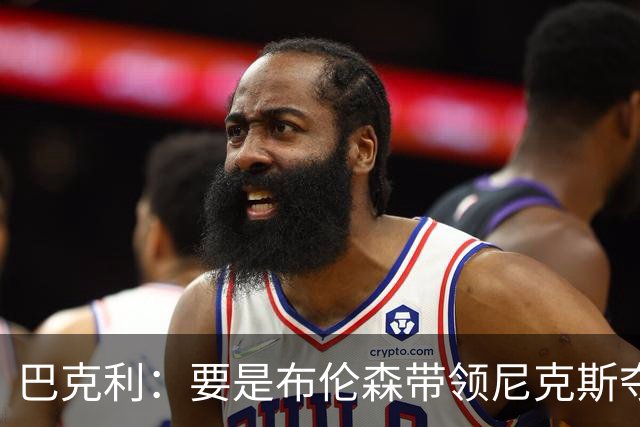 巴克利：要是布伦森带领尼克斯夺冠，将是NBA史上最成功的自由球员签约，赛前猛料你敢信吗？