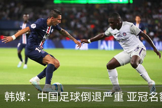 韩媒：中国足球倒退严重 亚冠名额或被东南亚反超