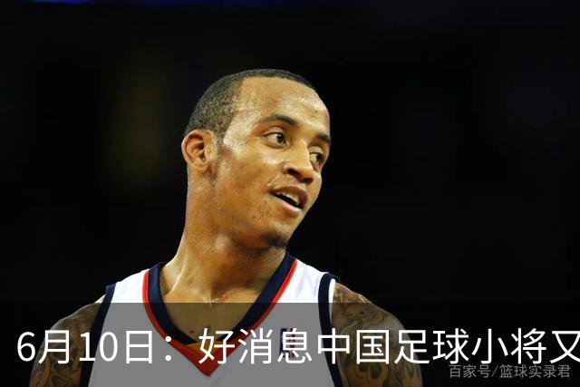 6月10日：好消息中国足球小将又赢了，董路从荷兰发视频展示比赛精彩瞬间